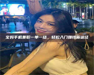 渑池宝妈手机兼职一单一结，轻松入门赚钱新途径 第1张