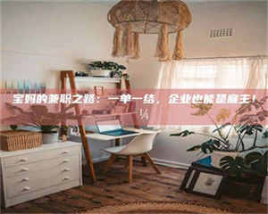 渑池宝妈的兼职之路：一单一结，企业也能是雇主！💼 第1张