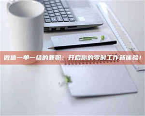 渑池微信一单一结的兼职：开启你的零时工作新体验！ 第1张