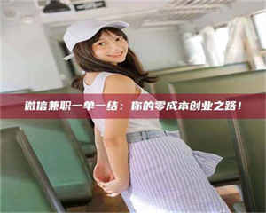 渑池微信兼职一单一结：你的零成本创业之路！ 第1张