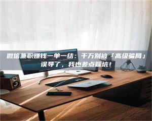 渑池微信兼职赚钱一单一结：千万别被「高级骗局」误导了，我也差点踩坑！ 第1张