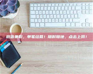 渑池微信兼职，单笔结算！随时随地，点击上岗！ 第1张