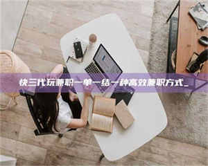 渑池快三代玩兼职一单一结一种高效兼职方式_ 第1张