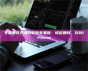 渑池手机做任务赚钱软件苹果版：轻松赚钱，玩转iPhone 第1张