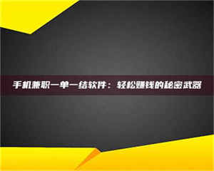 渑池手机兼职一单一结软件：轻松赚钱的秘密武器 第1张