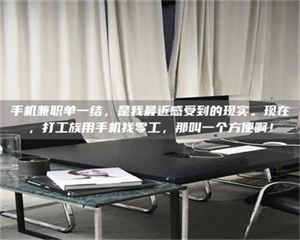 渑池手机兼职单一结，是我最近感受到的现实。现在，打工族用手机找零工，那叫一个方便啊！ 第1张