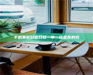 渑池手机兼职致富日结一单一结是真的吗 第1张