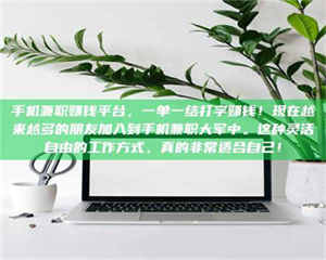 渑池手机兼职赚钱平台，一单一结打字赚钱！现在越来越多的朋友加入到手机兼职大军中。这种灵活自由的工作方式，真的非常适合自己！ 第1张