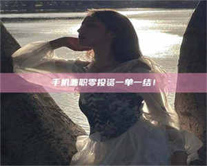 渑池手机兼职零投资一单一结！ 第1张