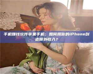 渑池手机赚钱软件苹果手机：如何用你的iPhone创造额外收入？ 第1张