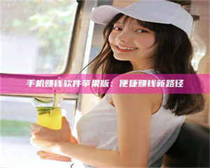 渑池手机赚钱软件苹果版:便捷赚钱新路径 第1张 渑池手机赚钱软件苹果版:便捷赚钱新路径 第1张