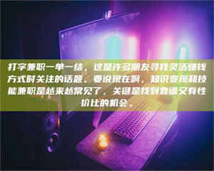 渑池打字兼职一单一结，这是许多朋友寻找灵活赚钱方式时关注的话题。要说现在啊，知识变现和技能兼职是越来越常见了，关键是找到靠谱又有性价比的机会。 第1张