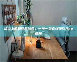 渑池指尖上的兼职新体验：一单一结在线兼职App解析 第1张