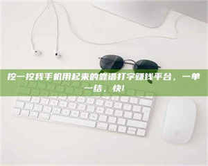 渑池挖一挖我手机用起来的靠谱打字赚钱平台，一单一结，快! 第1张