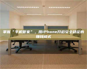 渑池掌握“手机管家”，用iPhone开启安全稳定的赚钱模式 第1张