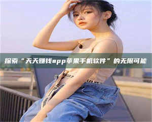 渑池探索“天天赚钱app苹果手机软件”的无限可能 第1张