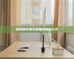 渑池探索用苹果手机赚钱的新方式 第1张