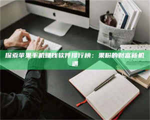 渑池探索苹果手机赚钱软件排行榜：果粉的财富新机遇 第1张