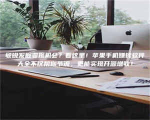 渑池敏锐发掘变现机会？看这里！苹果手机赚钱软件大全不仅帮你节流，更能实现开源增收！ 第1张