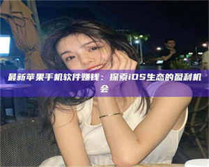 渑池最新苹果手机软件赚钱：探索iOS生态的盈利机会 第1张