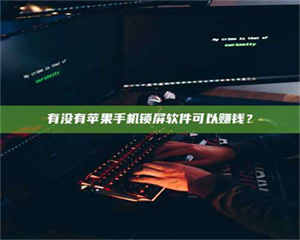 渑池有没有苹果手机锁屏软件可以赚钱？ 第1张