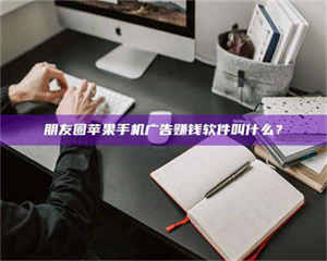 渑池朋友圈苹果手机广告赚钱软件叫什么？ 第1张