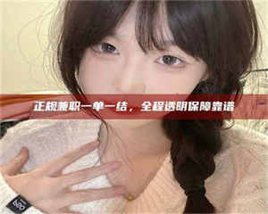 渑池正规兼职一单一结，全程透明保障靠谱 第1张