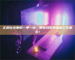 渑池正规在线兼职一单一结：带你找到靠谱的工作机会！ 第1张