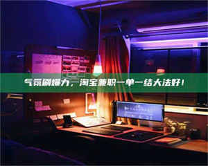 渑池气氛刷爆力，淘宝兼职一单一结大法好！ 第1张