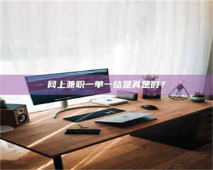 渑池网上兼职一单一结是真是假？ 第1张