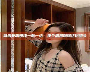 渑池网络兼职赚钱一单一结：换个思路聊聊这份甜头 第1张