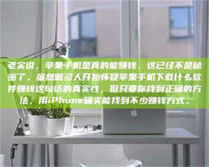 渑池老实说，苹果手机是真的能赚钱，这已经不是秘密了。虽然很多人开始怀疑苹果手机下载什么软件赚钱这句话的真实性，但只要你找到正确的方法，用iPhone确实能找到不少赚钱方式。 第1张