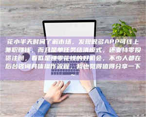 渑池花小半天时间了解市场，发现很多APP可线上兼职赚钱，而且是单任务结清模式，还支持零投资注册，看似是赚零花钱的好机会，不少人都在后台咨询具体操作流程，我也觉得值得分享一下~ 第1张