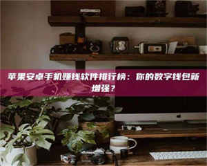 渑池苹果安卓手机赚钱软件排行榜：你的数字钱包新增强？ 第1张