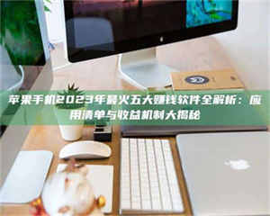 渑池苹果手机2023年最火五大赚钱软件全解析:应用清单与收益机制大揭秘 第1张 渑池苹果手机2023年最火五大赚钱软件全解析:应用清单与收益机制大揭秘 第1张