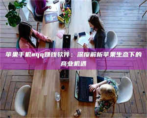 渑池苹果手机aqq赚钱软件：深度解析苹果生态下的商业机遇 第1张