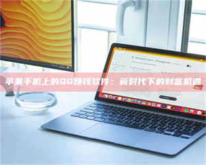 渑池苹果手机上的QQ赚钱软件：新时代下的财富机遇 第1张