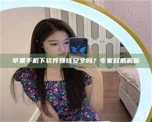 渑池苹果手机下软件赚钱安全吗？专家权威解析 第1张