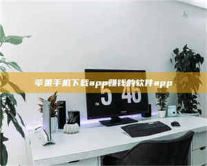 渑池苹果手机下载app赚钱的软件app 第1张