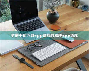 渑池苹果手机下载app赚钱的软件app优化 第1张