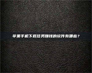 渑池苹果手机下载任务赚钱的软件有哪些？ 第1张