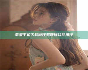 渑池苹果手机下载做任务赚钱软件排行 第1张