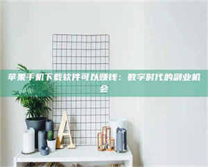 渑池苹果手机下载软件可以赚钱：数字时代的副业机会 第1张