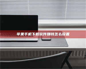 渑池苹果手机下载软件赚钱怎么设置 第1张