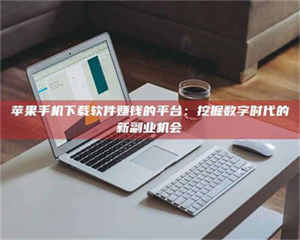 渑池苹果手机下载软件赚钱的平台：挖掘数字时代的新副业机会 第1张