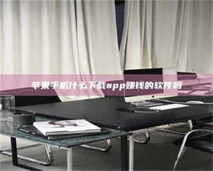 渑池苹果手机什么下载app赚钱的软件吗 第1张