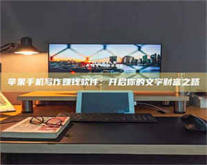 渑池苹果手机写作赚钱软件：开启你的文字财富之路 第1张