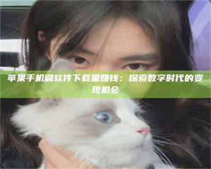 渑池苹果手机刷软件下载量赚钱：探索数字时代的变现机会 第1张