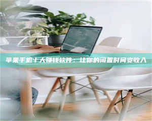 渑池苹果手机十大赚钱软件：让你的闲置时间变收入 第1张