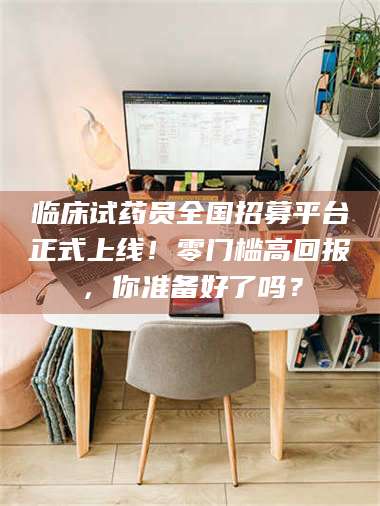 渑池临床试药员全国招募平台正式上线！零门槛高回报，你准备好了吗？ 第1张
